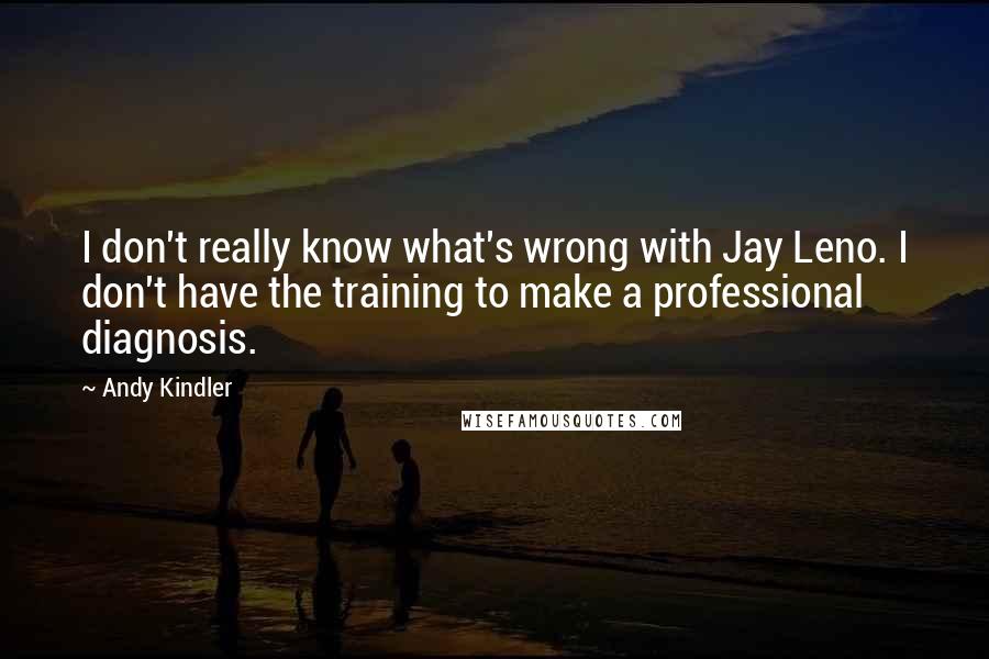 Andy Kindler Quotes: I don't really know what's wrong with Jay Leno. I don't have the training to make a professional diagnosis.