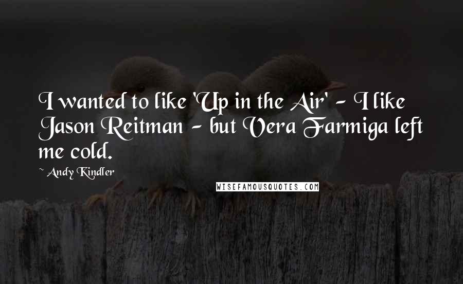 Andy Kindler Quotes: I wanted to like 'Up in the Air' - I like Jason Reitman - but Vera Farmiga left me cold.