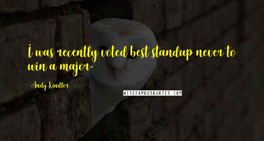 Andy Kindler Quotes: I was recently voted best standup never to win a major.