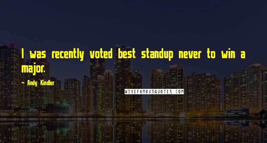 Andy Kindler Quotes: I was recently voted best standup never to win a major.