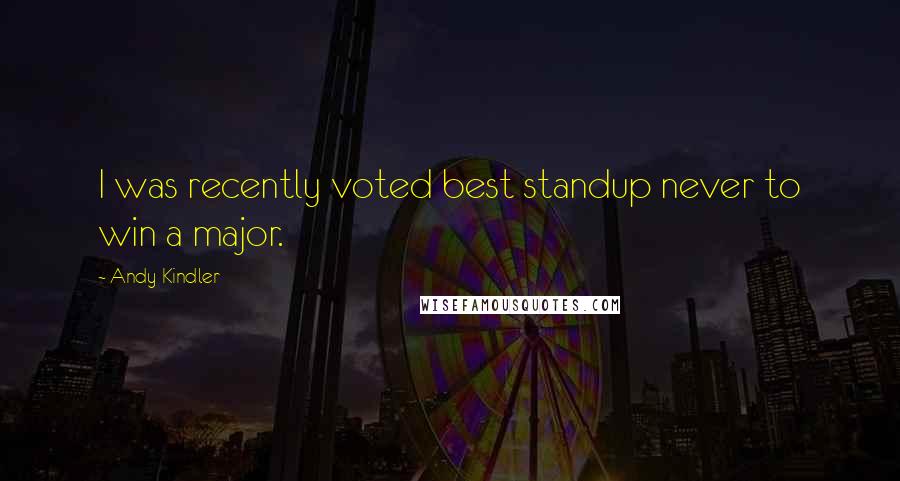 Andy Kindler Quotes: I was recently voted best standup never to win a major.