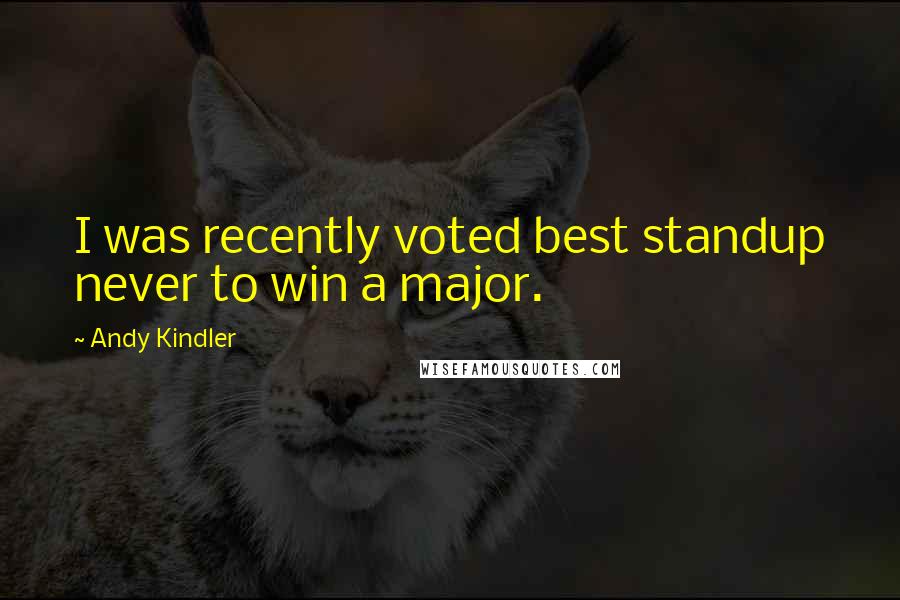 Andy Kindler Quotes: I was recently voted best standup never to win a major.