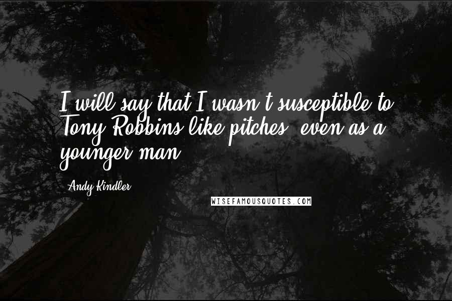 Andy Kindler Quotes: I will say that I wasn't susceptible to Tony Robbins-like pitches, even as a younger man.