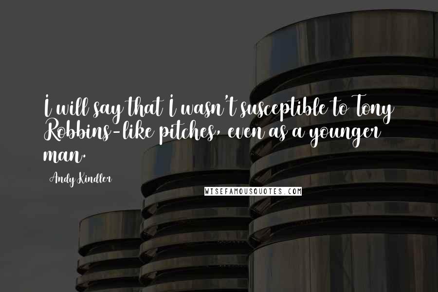 Andy Kindler Quotes: I will say that I wasn't susceptible to Tony Robbins-like pitches, even as a younger man.