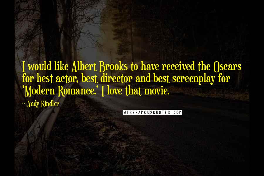 Andy Kindler Quotes: I would like Albert Brooks to have received the Oscars for best actor, best director and best screenplay for 'Modern Romance.' I love that movie.