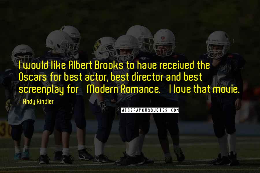 Andy Kindler Quotes: I would like Albert Brooks to have received the Oscars for best actor, best director and best screenplay for 'Modern Romance.' I love that movie.