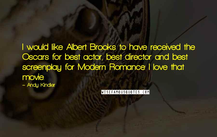 Andy Kindler Quotes: I would like Albert Brooks to have received the Oscars for best actor, best director and best screenplay for 'Modern Romance.' I love that movie.