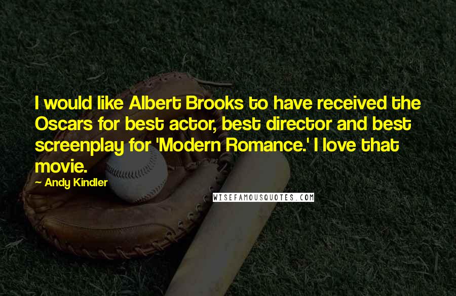 Andy Kindler Quotes: I would like Albert Brooks to have received the Oscars for best actor, best director and best screenplay for 'Modern Romance.' I love that movie.