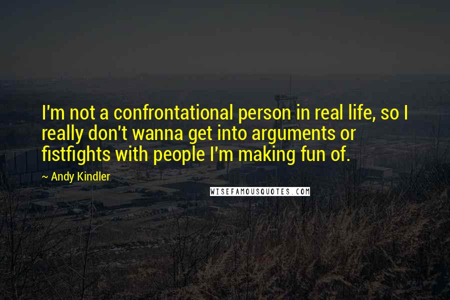 Andy Kindler Quotes: I'm not a confrontational person in real life, so I really don't wanna get into arguments or fistfights with people I'm making fun of.