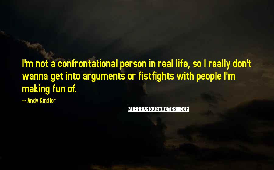 Andy Kindler Quotes: I'm not a confrontational person in real life, so I really don't wanna get into arguments or fistfights with people I'm making fun of.