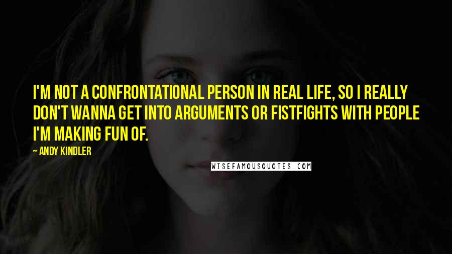 Andy Kindler Quotes: I'm not a confrontational person in real life, so I really don't wanna get into arguments or fistfights with people I'm making fun of.