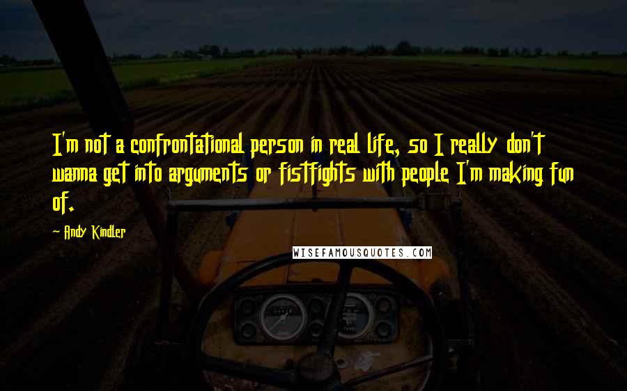 Andy Kindler Quotes: I'm not a confrontational person in real life, so I really don't wanna get into arguments or fistfights with people I'm making fun of.