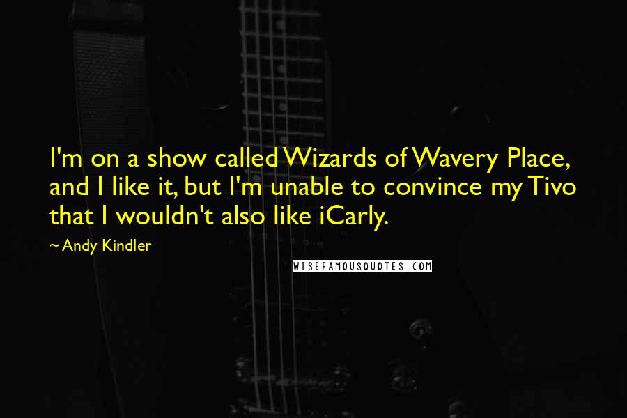 Andy Kindler Quotes: I'm on a show called Wizards of Wavery Place, and I like it, but I'm unable to convince my Tivo that I wouldn't also like iCarly.