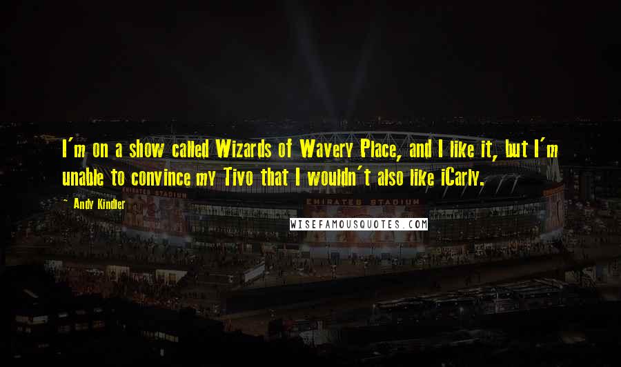 Andy Kindler Quotes: I'm on a show called Wizards of Wavery Place, and I like it, but I'm unable to convince my Tivo that I wouldn't also like iCarly.