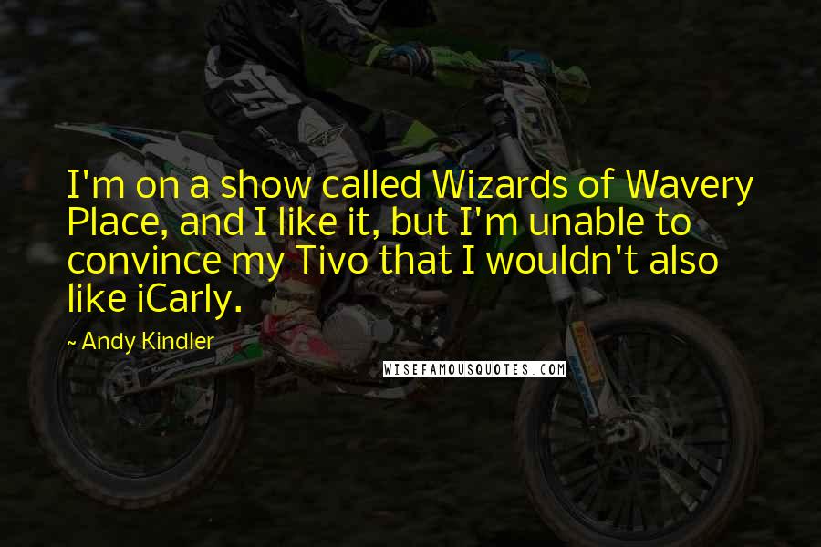 Andy Kindler Quotes: I'm on a show called Wizards of Wavery Place, and I like it, but I'm unable to convince my Tivo that I wouldn't also like iCarly.