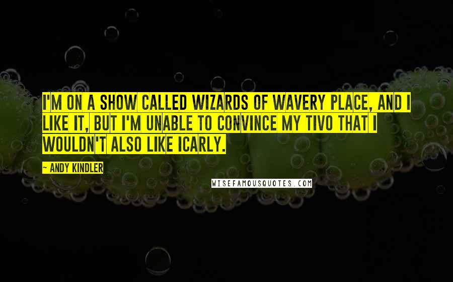 Andy Kindler Quotes: I'm on a show called Wizards of Wavery Place, and I like it, but I'm unable to convince my Tivo that I wouldn't also like iCarly.