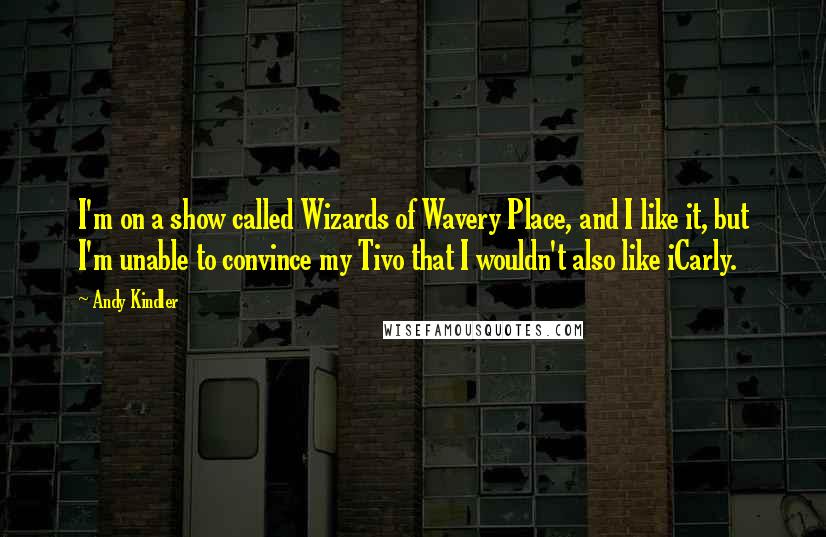 Andy Kindler Quotes: I'm on a show called Wizards of Wavery Place, and I like it, but I'm unable to convince my Tivo that I wouldn't also like iCarly.