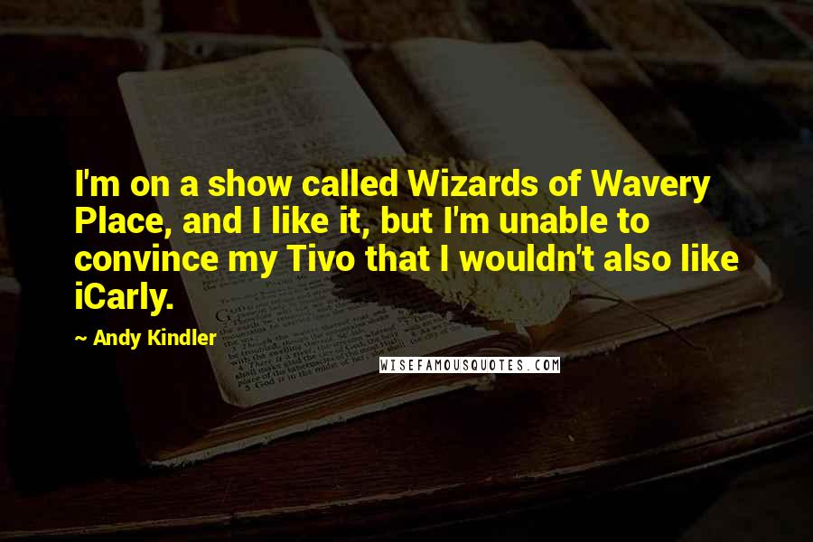 Andy Kindler Quotes: I'm on a show called Wizards of Wavery Place, and I like it, but I'm unable to convince my Tivo that I wouldn't also like iCarly.