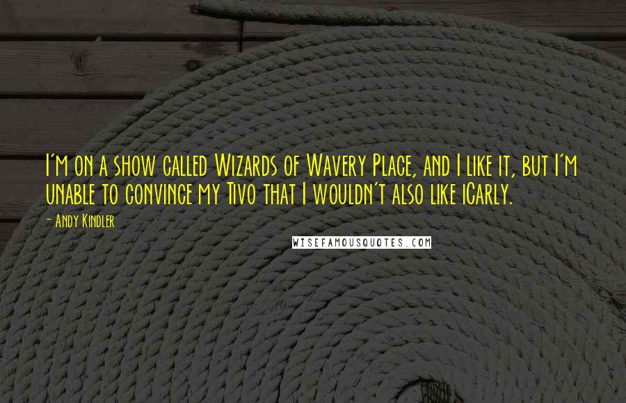 Andy Kindler Quotes: I'm on a show called Wizards of Wavery Place, and I like it, but I'm unable to convince my Tivo that I wouldn't also like iCarly.