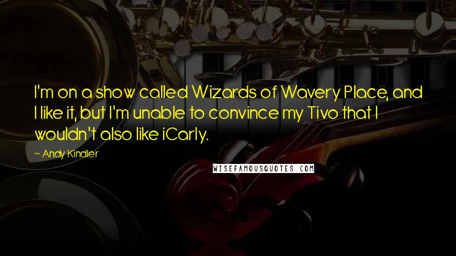 Andy Kindler Quotes: I'm on a show called Wizards of Wavery Place, and I like it, but I'm unable to convince my Tivo that I wouldn't also like iCarly.