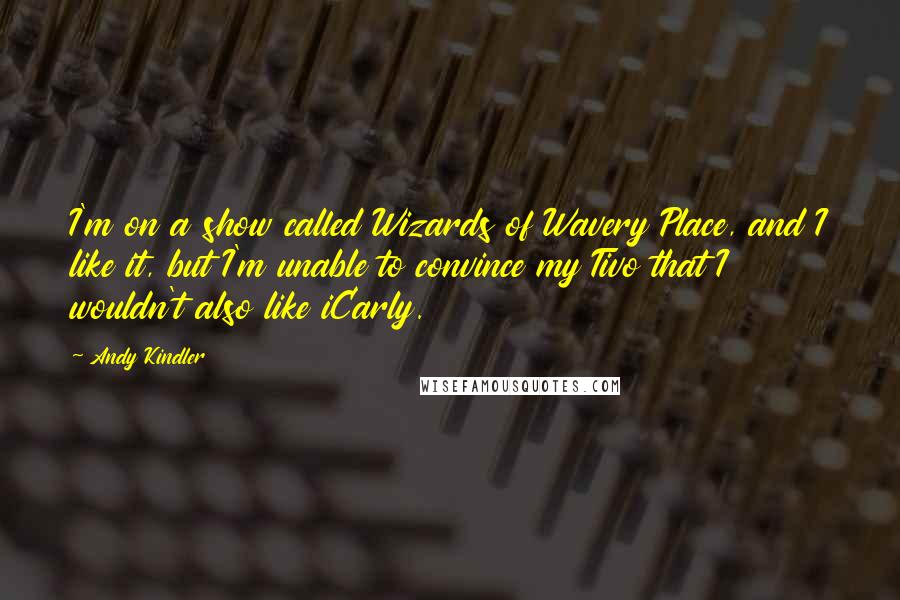 Andy Kindler Quotes: I'm on a show called Wizards of Wavery Place, and I like it, but I'm unable to convince my Tivo that I wouldn't also like iCarly.