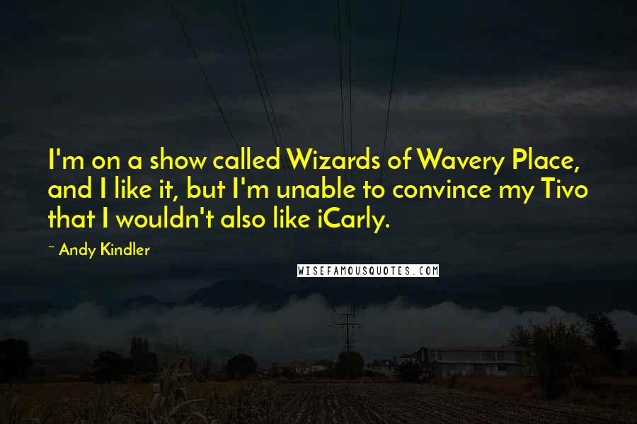 Andy Kindler Quotes: I'm on a show called Wizards of Wavery Place, and I like it, but I'm unable to convince my Tivo that I wouldn't also like iCarly.