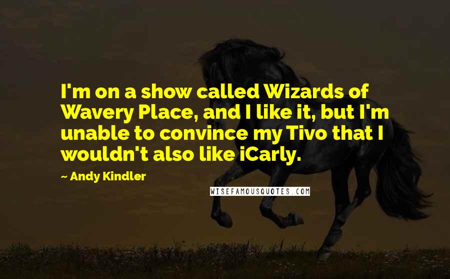 Andy Kindler Quotes: I'm on a show called Wizards of Wavery Place, and I like it, but I'm unable to convince my Tivo that I wouldn't also like iCarly.