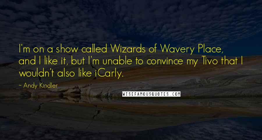 Andy Kindler Quotes: I'm on a show called Wizards of Wavery Place, and I like it, but I'm unable to convince my Tivo that I wouldn't also like iCarly.