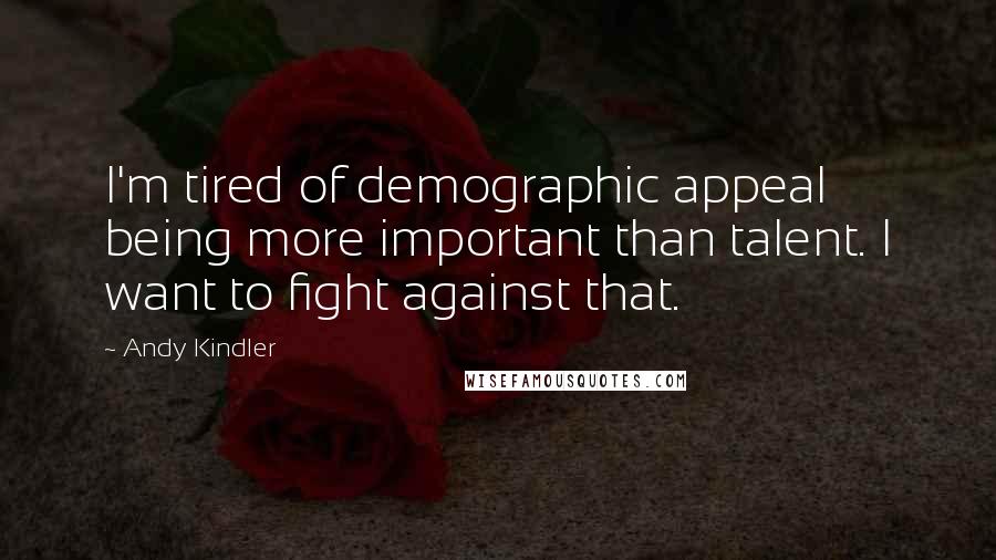 Andy Kindler Quotes: I'm tired of demographic appeal being more important than talent. I want to fight against that.