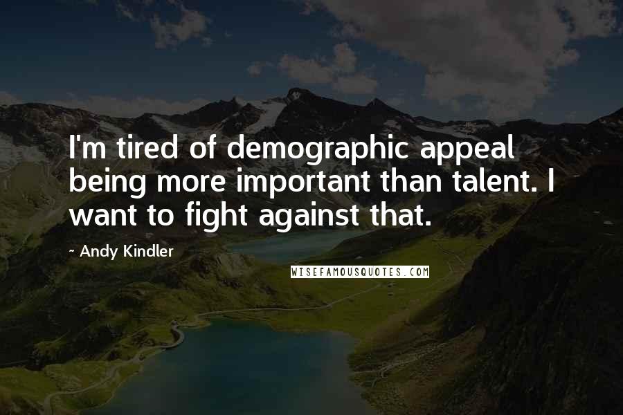 Andy Kindler Quotes: I'm tired of demographic appeal being more important than talent. I want to fight against that.