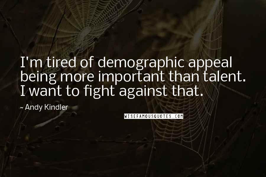 Andy Kindler Quotes: I'm tired of demographic appeal being more important than talent. I want to fight against that.