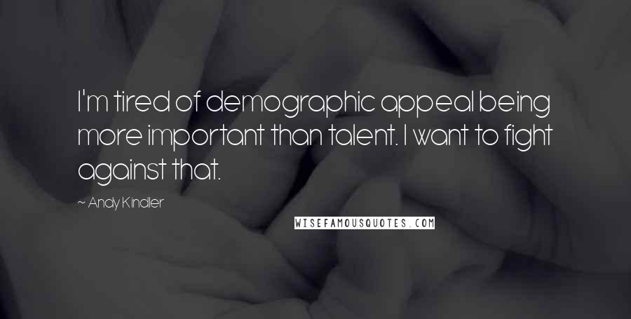 Andy Kindler Quotes: I'm tired of demographic appeal being more important than talent. I want to fight against that.