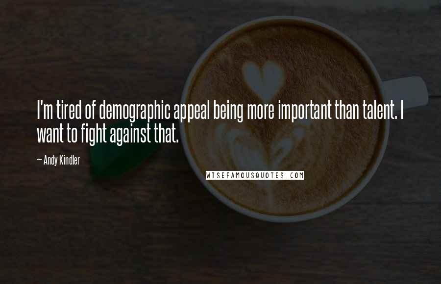 Andy Kindler Quotes: I'm tired of demographic appeal being more important than talent. I want to fight against that.