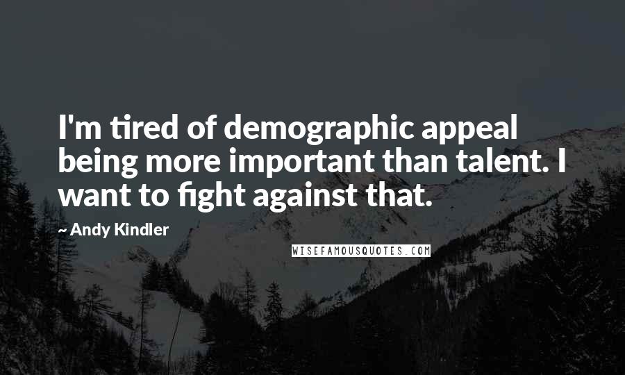Andy Kindler Quotes: I'm tired of demographic appeal being more important than talent. I want to fight against that.