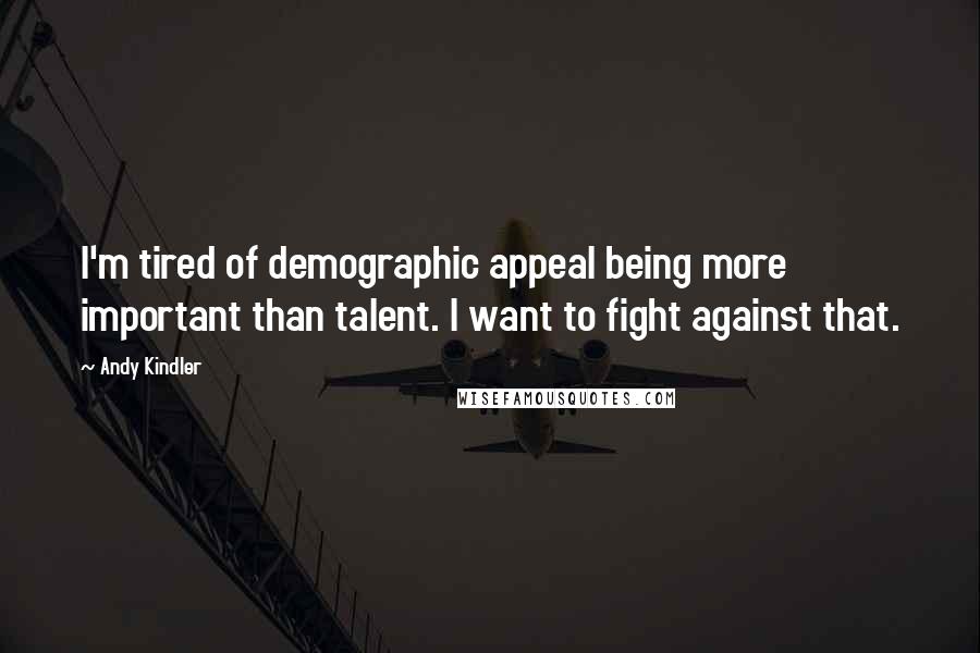 Andy Kindler Quotes: I'm tired of demographic appeal being more important than talent. I want to fight against that.