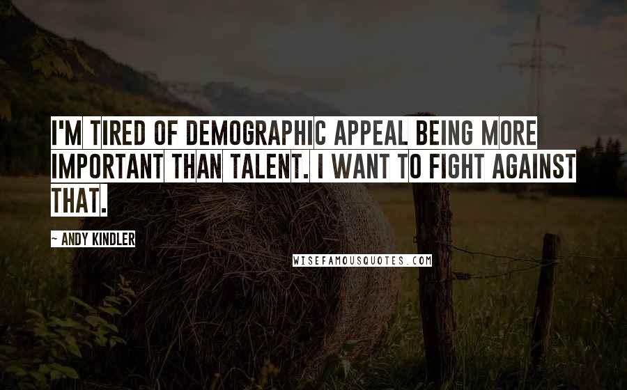 Andy Kindler Quotes: I'm tired of demographic appeal being more important than talent. I want to fight against that.