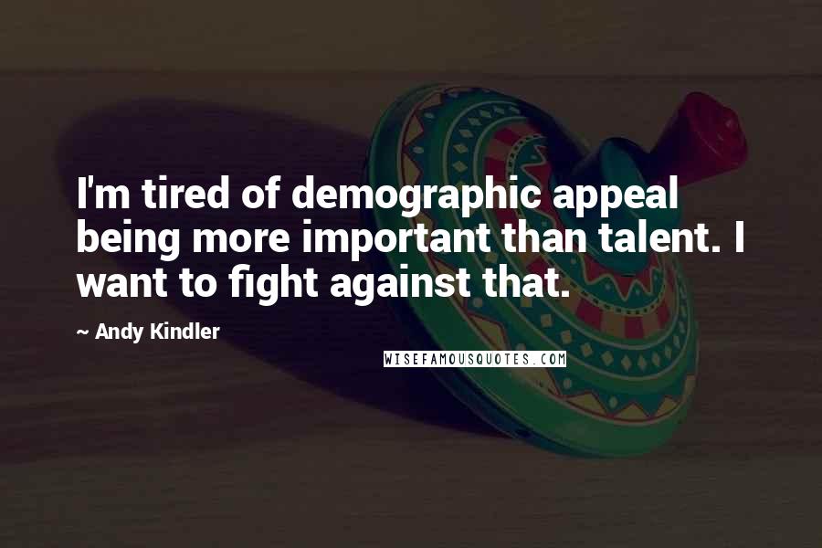Andy Kindler Quotes: I'm tired of demographic appeal being more important than talent. I want to fight against that.