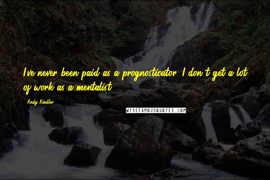 Andy Kindler Quotes: I've never been paid as a prognosticator. I don't get a lot of work as a mentalist.