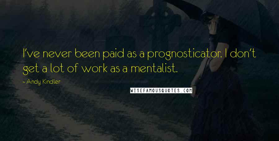 Andy Kindler Quotes: I've never been paid as a prognosticator. I don't get a lot of work as a mentalist.