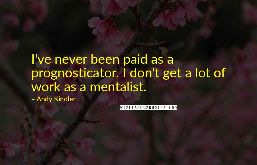 Andy Kindler Quotes: I've never been paid as a prognosticator. I don't get a lot of work as a mentalist.