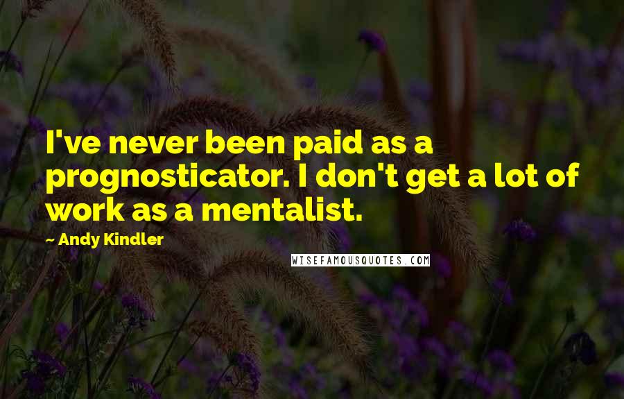 Andy Kindler Quotes: I've never been paid as a prognosticator. I don't get a lot of work as a mentalist.