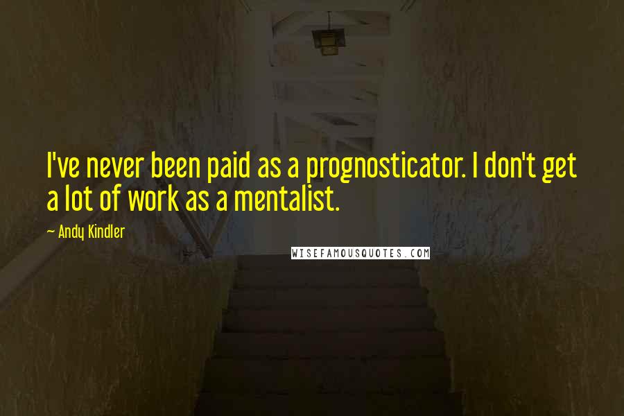 Andy Kindler Quotes: I've never been paid as a prognosticator. I don't get a lot of work as a mentalist.