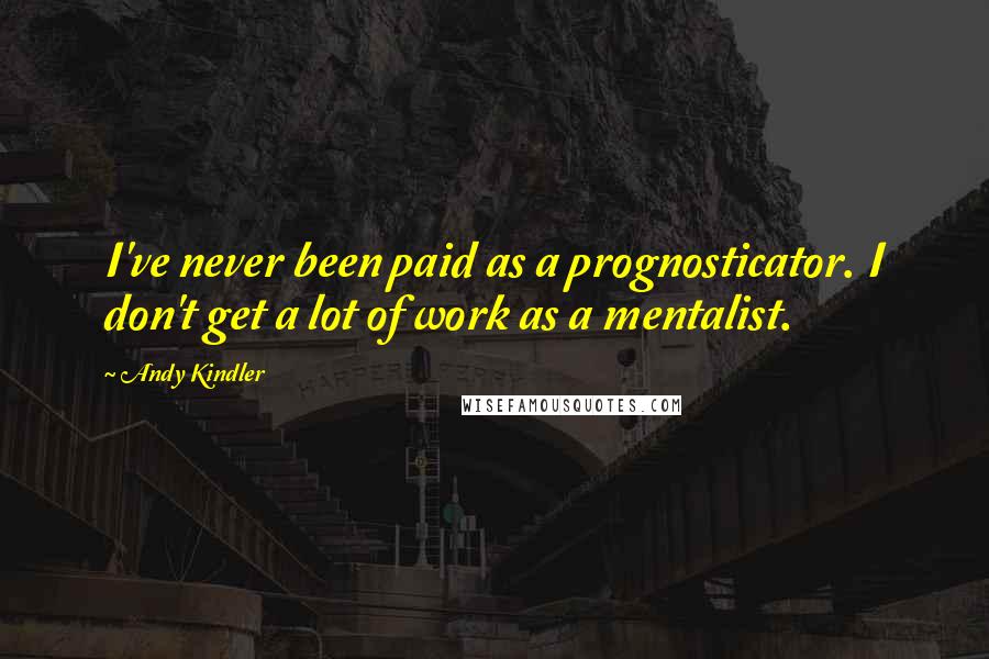 Andy Kindler Quotes: I've never been paid as a prognosticator. I don't get a lot of work as a mentalist.