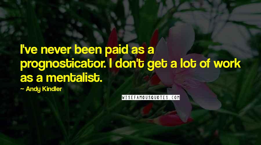 Andy Kindler Quotes: I've never been paid as a prognosticator. I don't get a lot of work as a mentalist.