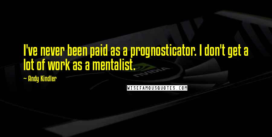 Andy Kindler Quotes: I've never been paid as a prognosticator. I don't get a lot of work as a mentalist.