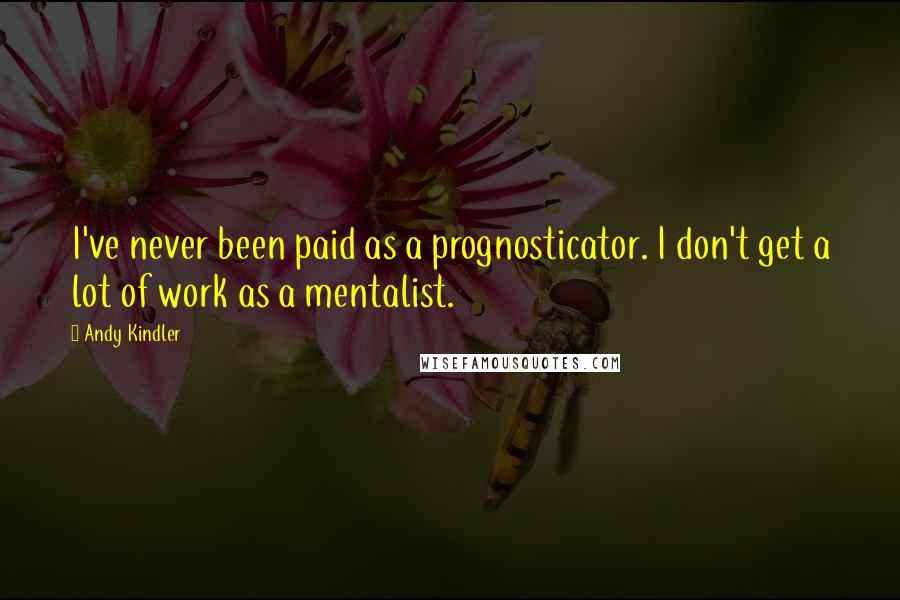 Andy Kindler Quotes: I've never been paid as a prognosticator. I don't get a lot of work as a mentalist.