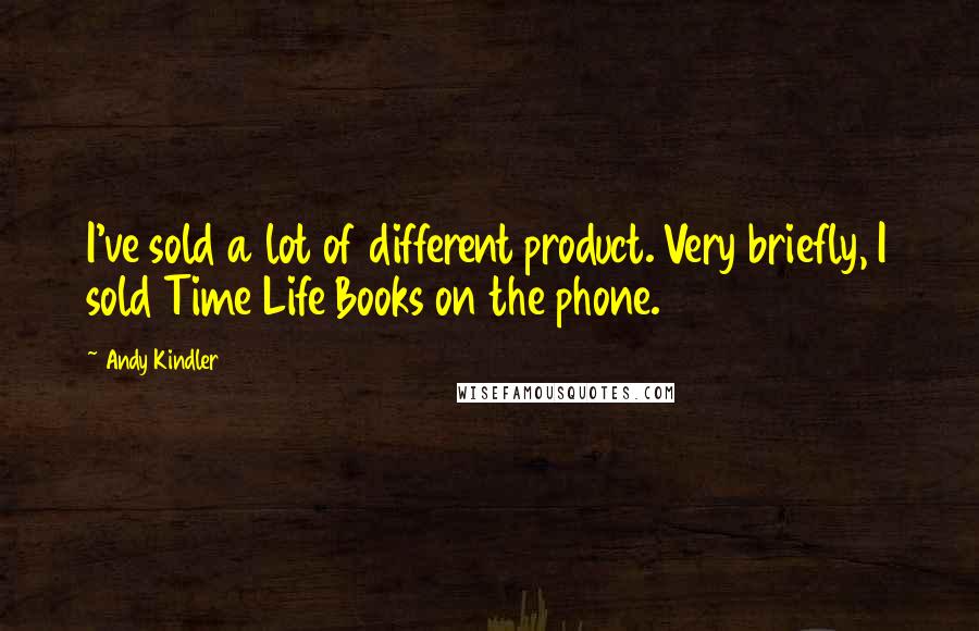 Andy Kindler Quotes: I've sold a lot of different product. Very briefly, I sold Time Life Books on the phone.