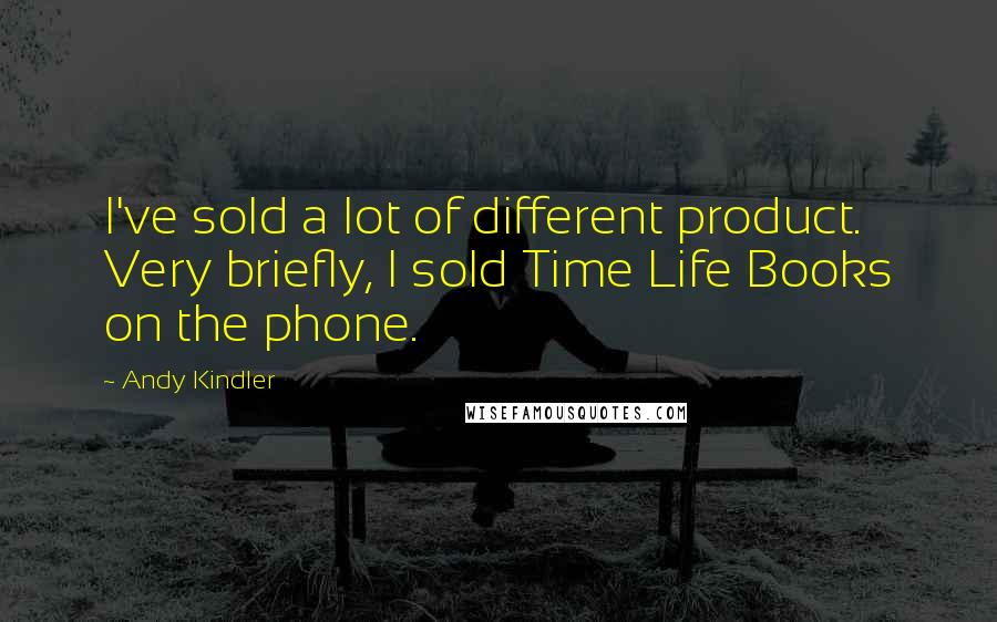 Andy Kindler Quotes: I've sold a lot of different product. Very briefly, I sold Time Life Books on the phone.