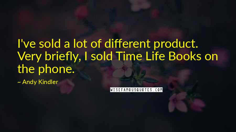 Andy Kindler Quotes: I've sold a lot of different product. Very briefly, I sold Time Life Books on the phone.