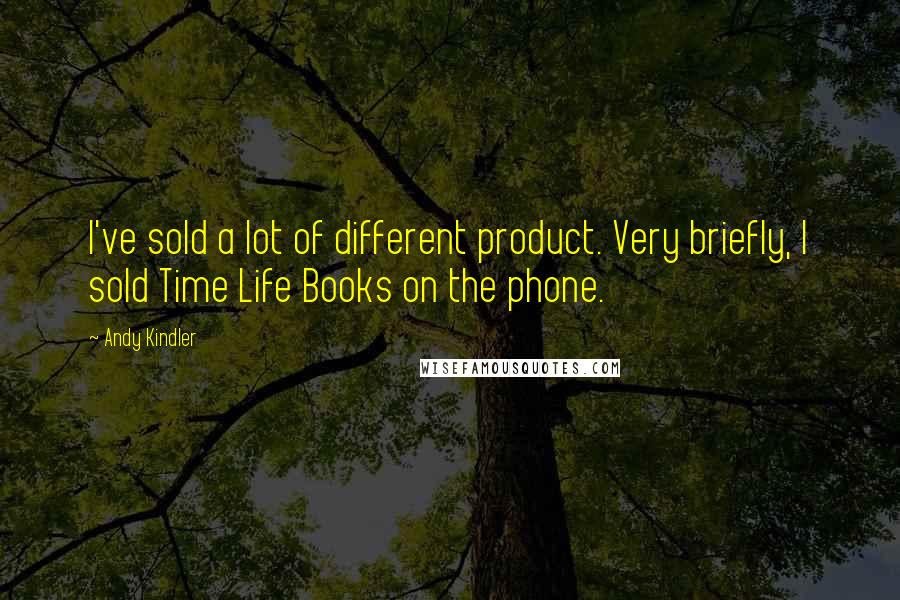 Andy Kindler Quotes: I've sold a lot of different product. Very briefly, I sold Time Life Books on the phone.